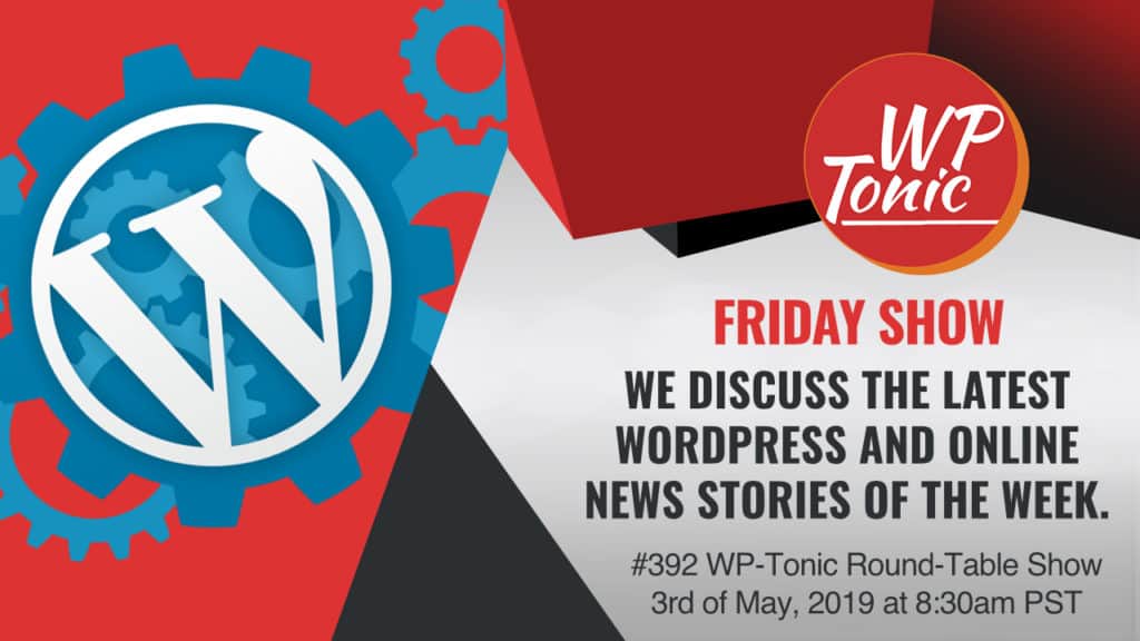 #392 WP-Tonic Round-Table Show 3rd of May, 2019 at 8:30am PST