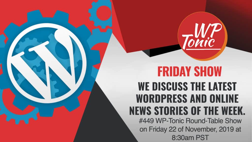 #449 WP-Tonic Round-Table Show on Friday 22 of November, 2019 at 8:30am PST