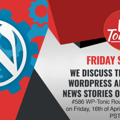 #586 WP-Tonic Round-Table Show on Friday, 16th of April, 2021 at 8:30 am PST