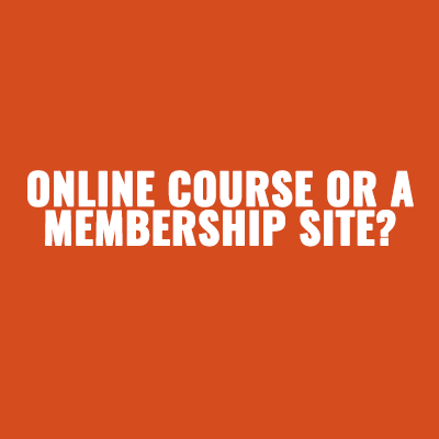 Should You Create an Online Course or a Membership Site?