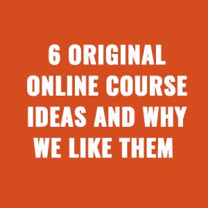 6 Original Online Course Ideas and Why We Like Them