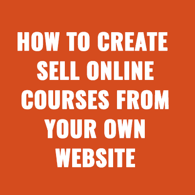 How To Create and Sell Online Courses From Your Own Website