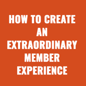 How to Create an Extraordinary Member Experience