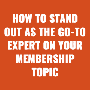 How to Stand Out as the Go-To Expert on your Membership Topic