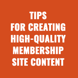 Tips for Creating High-Quality Membership Site Content