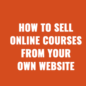 How to Sell Online Courses From Your Own Website