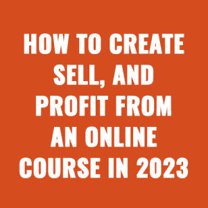 How to create, sell, and profit from an online course in 2023
