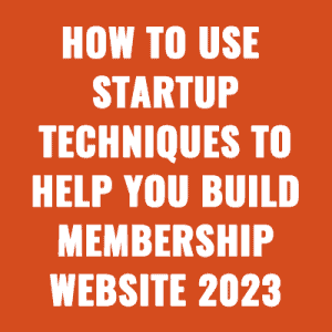 How To Use Startup Techniques To Help You Build Membership Website 2023