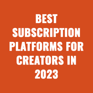 Best Subscription Platforms for Creators in 2023
