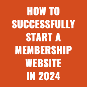 How to Successfully Start a Membership Website Business in 2024
