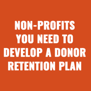 Non-profits You Need to Develop a Donor Retention Plan Now For 2024