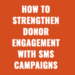 How to Strengthen Donor Engagement With SMS Campaigns