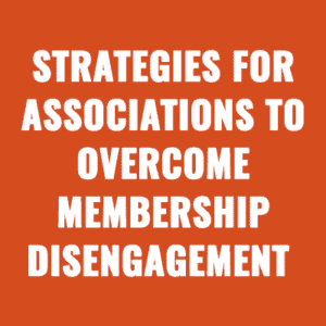 Strategies For Associations To Overcome Membership Disengagement