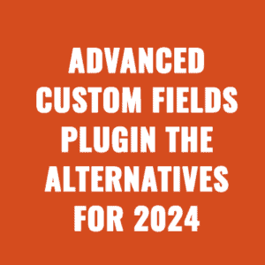 Advanced Custom Fields Plugin: The Best Alternatives For 2025