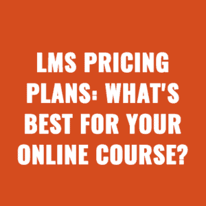LMS Pricing Plans: What's Best for Your Online Course?