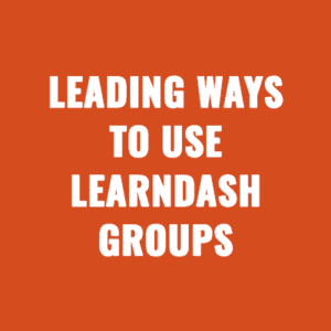 Leading Ways To Use LearnDash Groups