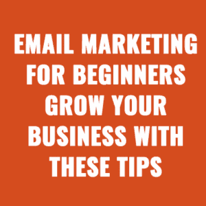 Email Marketing For Beginners - Grow Your Business with These Tips