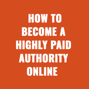 How to Become A Highly Paid Authority Online
