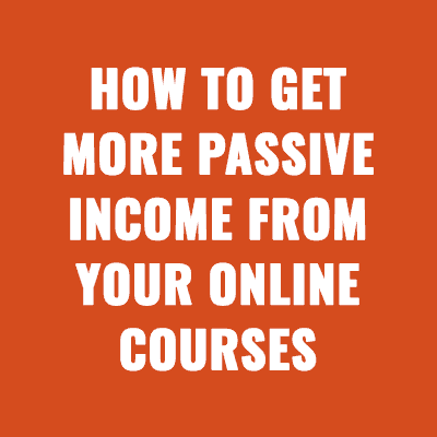 How to Get More Passive Income from Your Online Courses