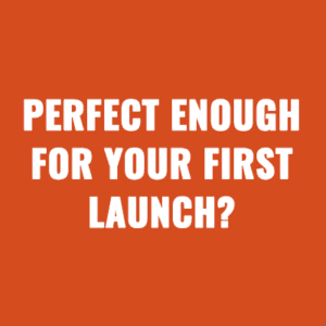 When “Not Perfect” is Perfect Enough for Your First Launch