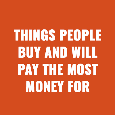Things People Buy And Will Pay The Most Money For