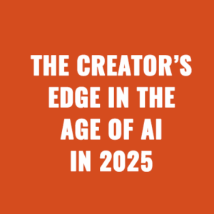 The creator’s edge in the age of AI In 2025