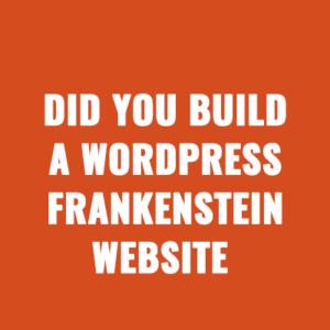 Did You Build a WordPress Frankenstein Website That Constantly Breaks?