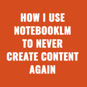 How I Use NotebookLM to Never “Create Content” Again