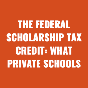 The Federal Scholarship Tax Credit: What Private Schools Need to Know Before 2027